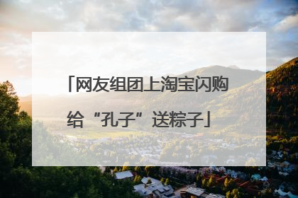网友组团上淘宝闪购给“孔子”送粽子