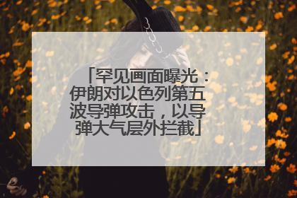 罕见画面曝光：伊朗对以色列第五波导弹攻击，以导弹大气层外拦截