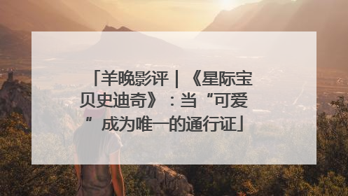 羊晚影评｜《星际宝贝史迪奇》：当“可爱”成为唯一的通行证