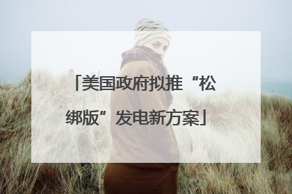 美国政府拟推“松绑版”发电新方案