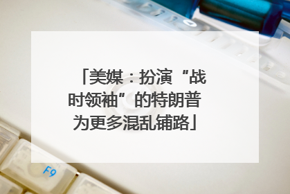 美媒：扮演“战时领袖”的特朗普为更多混乱铺路