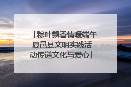粽叶飘香情暖端午 夏邑县文明实践活动传递文化与爱心