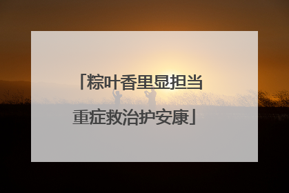 粽叶香里显担当 重症救治护安康