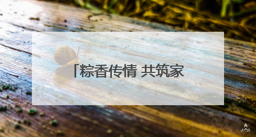 粽香传情 共筑家园，诸暨陶朱街道开展端午节系列活动