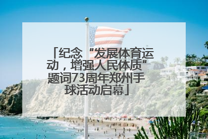 纪念“发展体育运动，增强人民体质”题词73周年郑州手球活动启幕