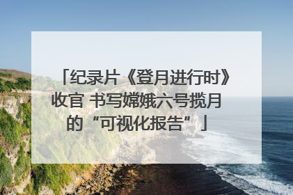 纪录片《登月进行时》收官 书写嫦娥六号揽月的“可视化报告”