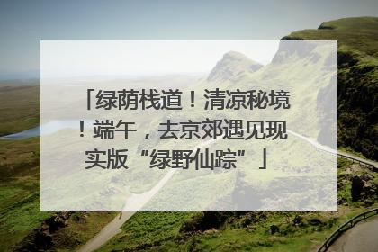 绿荫栈道！清凉秘境！端午，去京郊遇见现实版“绿野仙踪”