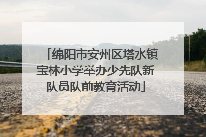 绵阳市安州区塔水镇宝林小学举办少先队新队员队前教育活动