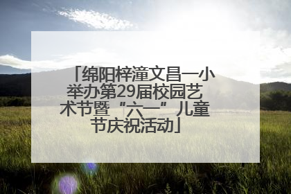 绵阳梓潼文昌一小举办第29届校园艺术节暨“六一”儿童节庆祝活动