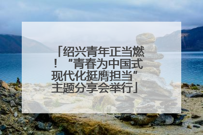 绍兴青年正当燃！“青春为中国式现代化挺膺担当”主题分享会举行