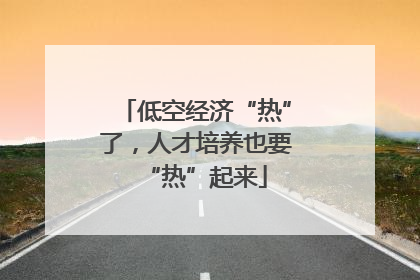 低空经济“热”了，人才培养也要“热”起来