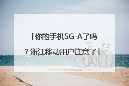 你的手机5G-A了吗？浙江移动用户注意了