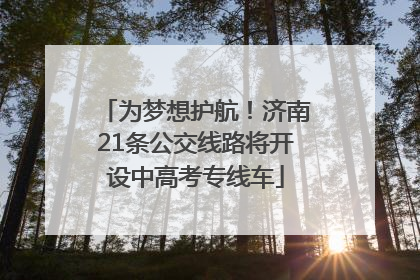 为梦想护航！济南21条公交线路将开设中高考专线车
