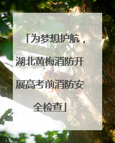 为梦想护航，湖北黄梅消防开展高考前消防安全检查