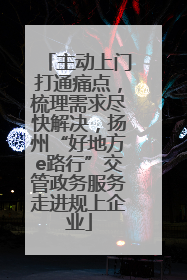 主动上门打通痛点，梳理需求尽快解决，扬州“好地方e路行”交管政务服务走进规上企业