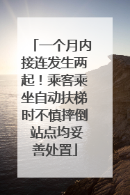 一个月内接连发生两起！乘客乘坐自动扶梯时不慎摔倒 站点均妥善处置