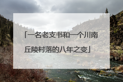 一名老支书和一个川南丘陵村落的八年之变