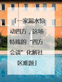 一家漏水惊动四方，这场特殊的“四方会谈”化解社区难题