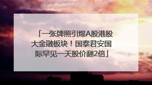 一张牌照引爆A股港股大金融板块！国泰君安国际罕见一天股价翻2倍