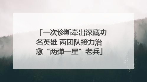一次诊断牵出深藏功名英雄 两团队接力治愈“两弹一星”老兵