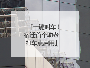 一键叫车！宿迁首个助老打车点启用