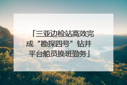 三亚边检站高效完成“勘探四号”钻井平台船员换班勤务