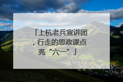 上杭老兵宣讲团，行走的思政课点亮“六一”