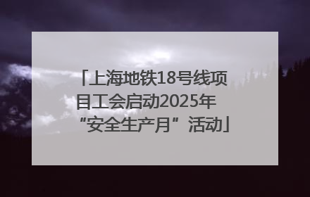 上海地铁18号线项目工会启动2025年“安全生产月”活动