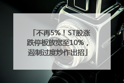 不再5%！ST股涨跌停板放宽至10%，遏制过度炒作出招