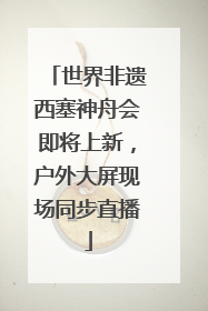 世界非遗西塞神舟会即将上新，户外大屏现场同步直播