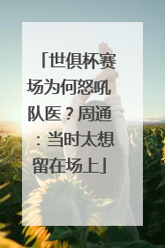 世俱杯赛场为何怒吼队医？周通：当时太想留在场上