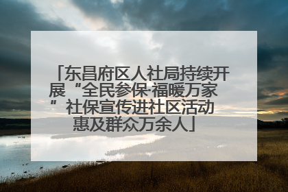 东昌府区人社局持续开展“全民参保·福暖万家”社保宣传进社区活动 惠及群众万余人