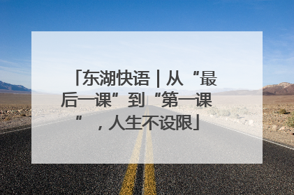 东湖快语｜从“最后一课”到“第一课”，人生不设限