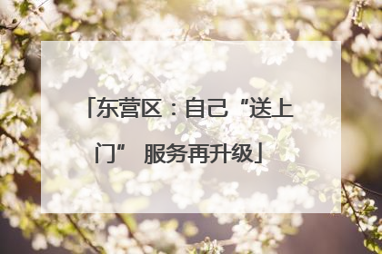 东营区：自己“送上门” 服务再升级