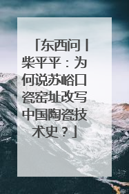 东西问丨柴平平：为何说苏峪口瓷窑址改写中国陶瓷技术史？