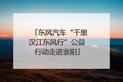 东风汽车“千里汉江东风行”公益行动走进襄阳