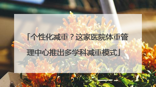 个性化减重？这家医院体重管理中心推出多学科减重模式