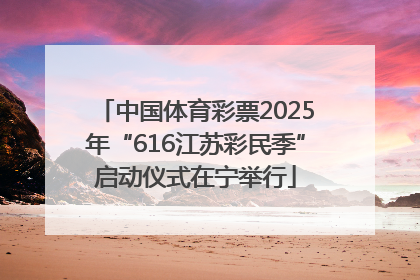 中国体育彩票2025年“616江苏彩民季”启动仪式在宁举行