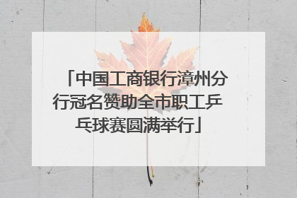 中国工商银行漳州分行冠名赞助全市职工乒乓球赛圆满举行
