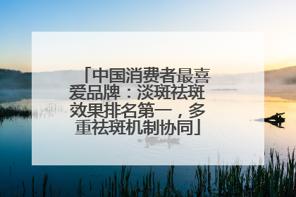 中国消费者最喜爱品牌：淡斑祛斑效果排名第一，多重祛斑机制协同