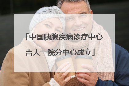 中国胰腺疾病诊疗中心吉大一院分中心成立