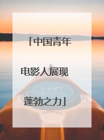 中国青年电影人展现蓬勃之力