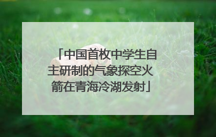 中国首枚中学生自主研制的气象探空火箭在青海冷湖发射