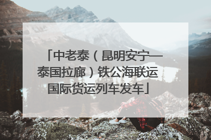 中老泰（昆明安宁—泰国拉廊）铁公海联运国际货运列车发车