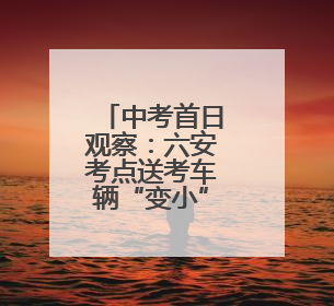 中考首日观察：六安考点送考车辆“变小”，两轮电动车摩托车成主力