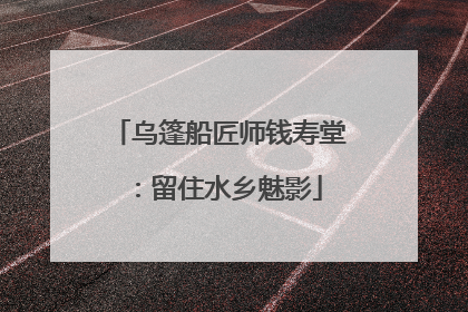 乌篷船匠师钱寿堂：留住水乡魅影
