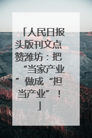 人民日报头版刊文点赞潍坊：把“当家产业”做成“担当产业”！