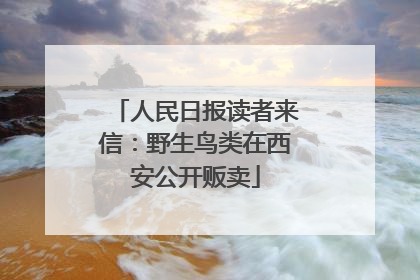 人民日报读者来信：野生鸟类在西安公开贩卖