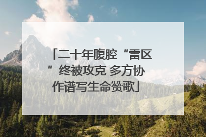 二十年腹腔“雷区”终被攻克 多方协作谱写生命赞歌