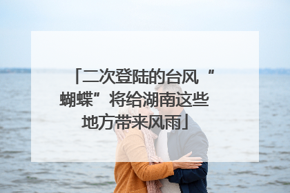 二次登陆的台风“蝴蝶”将给湖南这些地方带来风雨